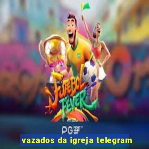 vazados da igreja telegram